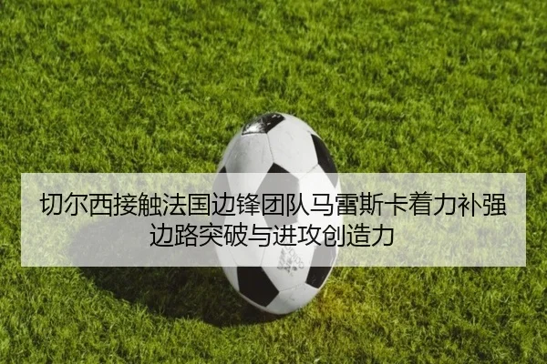切尔西接触法国边锋团队马雷斯卡着力补强边路突破与进攻创造力