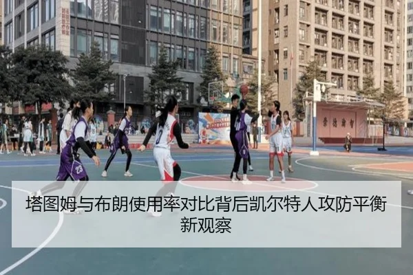 塔图姆与布朗使用率对比背后凯尔特人攻防平衡新观察